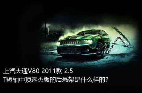 上汽大通V80 2011款 2.5T短轴中顶运杰版的后悬架是什么样的？
