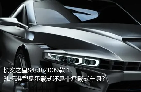 长安之星S460 2009款 1.3L标准型是承载式还是非承载式车身？