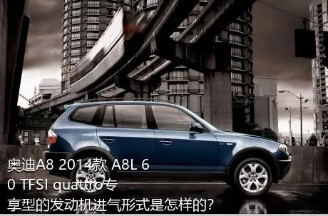 奥迪A8 2014款 A8L 60 TFSI quattro专享型的发动机进气形式是怎样的？