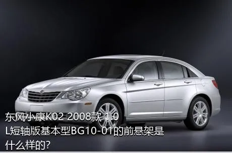 东风小康K02 2008款 1.0L短轴版基本型BG10-01的前悬架是什么样的？