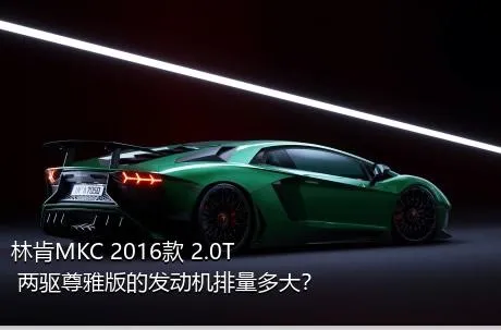 林肯MKC 2016款 2.0T 两驱尊雅版的发动机排量多大？