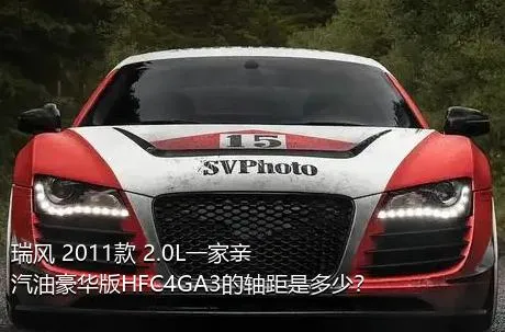 瑞风 2011款 2.0L一家亲 汽油豪华版HFC4GA3的轴距是多少？