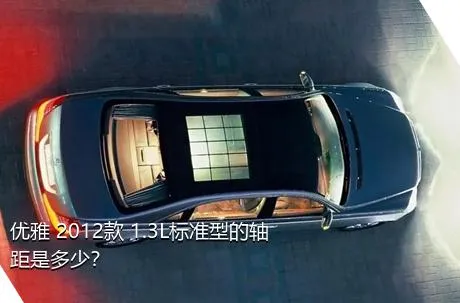 优雅 2012款 1.3L标准型的轴距是多少？