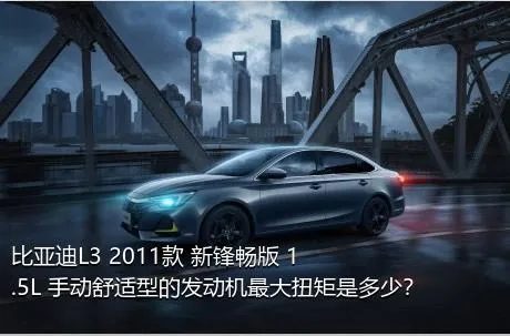 比亚迪L3 2011款 新锋畅版 1.5L 手动舒适型的发动机最大扭矩是多少？