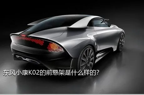 东风小康K02的前悬架是什么样的？