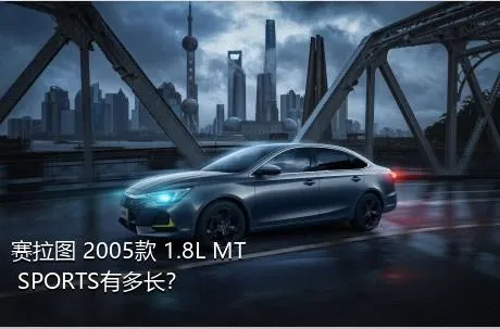 赛拉图 2005款 1.8L MT SPORTS有多长？