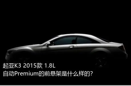 起亚K3 2015款 1.8L 自动Premium的前悬架是什么样的？