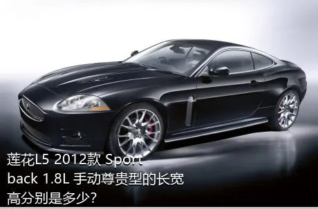 莲花L5 2012款 Sportback 1.8L 手动尊贵型的长宽高分别是多少？