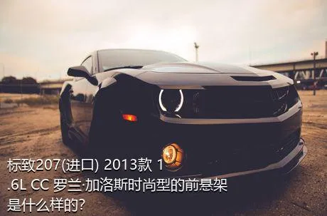 标致207(进口) 2013款 1.6L CC 罗兰·加洛斯时尚型的前悬架是什么样的？