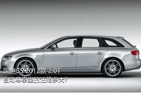 瑞麒G5 2012款 2.0T 自动尊享型的油箱多大？
