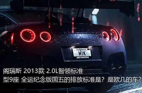 阁瑞斯 2013款 2.0L智领标准型9座 全运纪念版国五的排放标准是？是欧几的车？