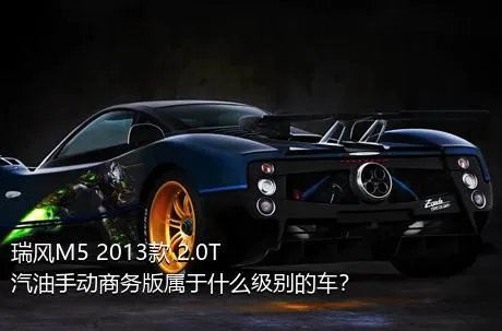 瑞风M5 2013款 2.0T 汽油手动商务版属于什么级别的车？