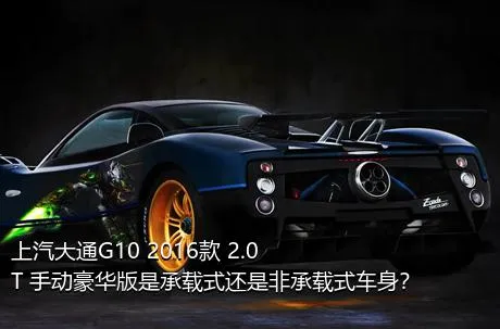 上汽大通G10 2016款 2.0T 手动豪华版是承载式还是非承载式车身？