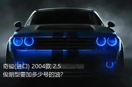 奇骏(进口) 2004款 2.5 俊朗型要加多少号的油？