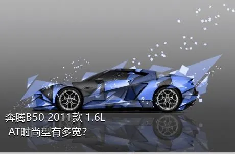奔腾B50 2011款 1.6L AT时尚型有多宽？