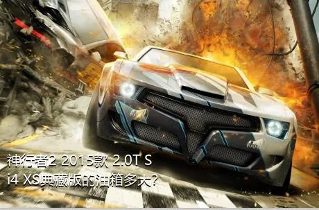神行者2 2015款 2.0T Si4 XS典藏版的油箱多大？