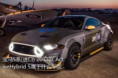 宝马5系(进口) 2013款 ActiveHybrid 5属于什么车型？