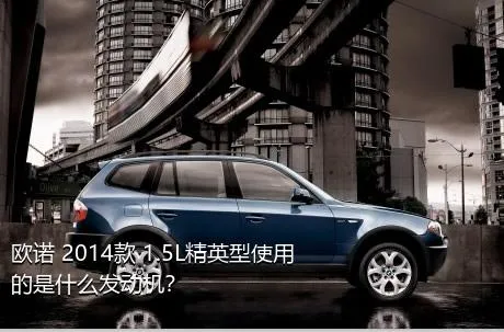 欧诺 2014款 1.5L精英型使用的是什么发动机？