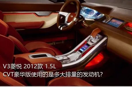 V3菱悦 2012款 1.5L CVT豪华版使用的是多大排量的发动机？