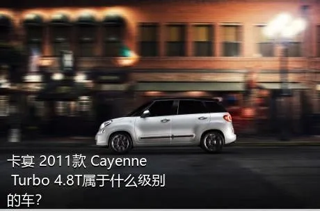 卡宴 2011款 Cayenne Turbo 4.8T属于什么级别的车？