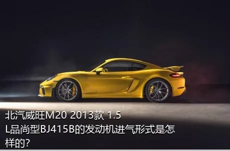 北汽威旺M20 2013款 1.5L品尚型BJ415B的发动机进气形式是怎样的？