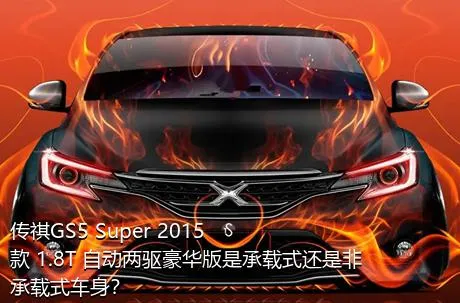 传祺GS5 Super 2015款 1.8T 自动两驱豪华版是承载式还是非承载式车身？