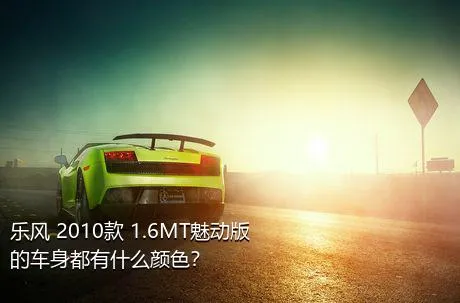 乐风 2010款 1.6MT魅动版的车身都有什么颜色？