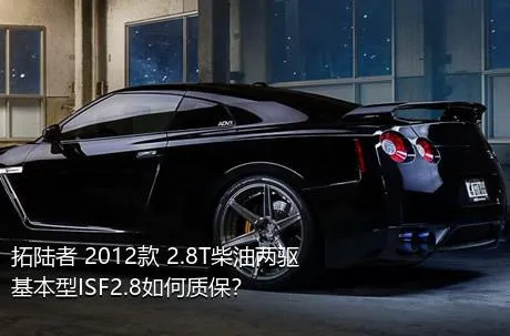 拓陆者 2012款 2.8T柴油两驱基本型ISF2.8如何质保？