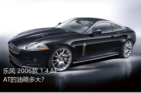 乐风 2006款 1.4 SE AT的油箱多大？