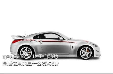 菲翔 2012款 1.4T 自动劲享版使用的是什么发动机？