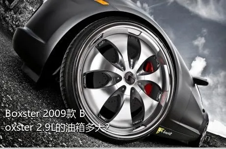 Boxster 2009款 Boxster 2.9L的油箱多大？