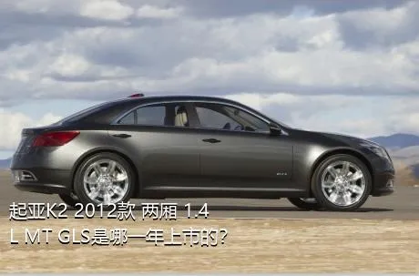 起亚K2 2012款 两厢 1.4L MT GLS是哪一年上市的？