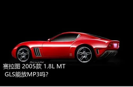 赛拉图 2005款 1.8L MT GLS能放MP3吗？