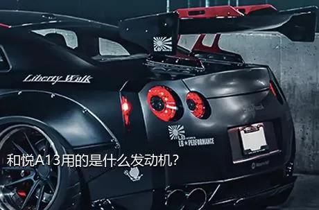 和悦A13用的是什么发动机？