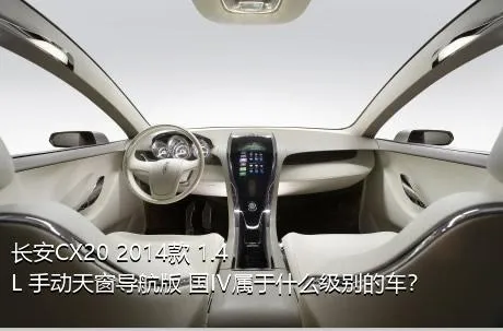 长安CX20 2014款 1.4L 手动天窗导航版 国IV属于什么级别的车？