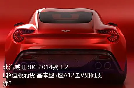北汽威旺306 2014款 1.2L超值版厢货 基本型5座A12国V如何质保？
