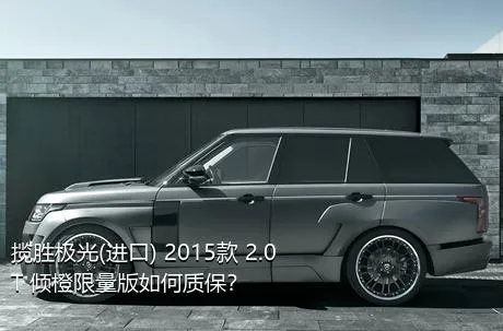 揽胜极光(进口) 2015款 2.0T 倾橙限量版如何质保？