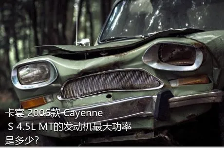卡宴 2006款 Cayenne S 4.5L MT的发动机最大功率是多少？