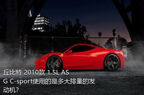 丘比特 2010款 1.5L ASG C-sport使用的是多大排量的发动机？