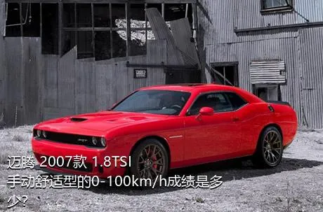 迈腾 2007款 1.8TSI 手动舒适型的0-100km/h成绩是多少？