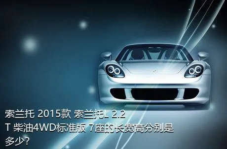 索兰托 2015款 索兰托L 2.2T 柴油4WD标准版 7座的长宽高分别是多少？
