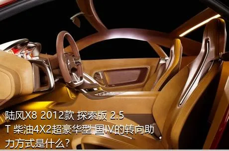 陆风X8 2012款 探索版 2.5T 柴油4X2超豪华型 国IV的转向助力方式是什么？