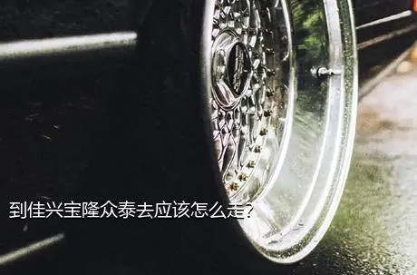 到佳兴宝隆众泰去应该怎么走？