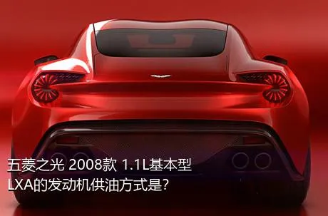 五菱之光 2008款 1.1L基本型LXA的发动机供油方式是？