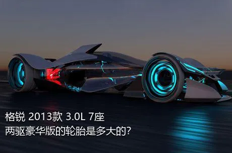格锐 2013款 3.0L 7座两驱豪华版的轮胎是多大的？