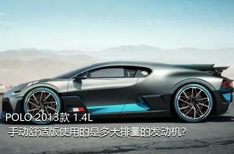 POLO 2013款 1.4L 手动舒适版使用的是多大排量的发动机？