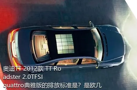 奥迪TT 2012款 TT Roadster 2.0TFSI quattro典雅版的排放标准是？是欧几的车？