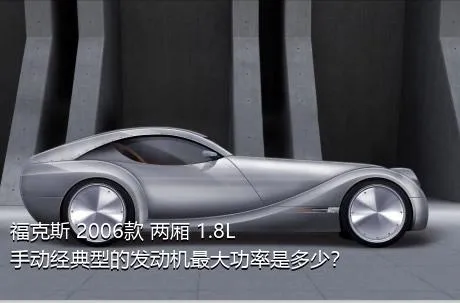 福克斯 2006款 两厢 1.8L 手动经典型的发动机最大功率是多少？