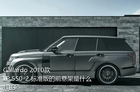 Gallardo 2010款 LP 550-2 标准版的前悬架是什么样的？