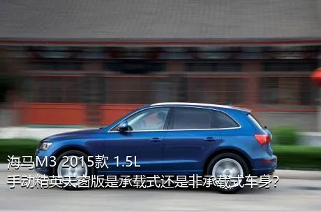 海马M3 2015款 1.5L 手动精英天窗版是承载式还是非承载式车身？